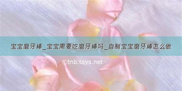 宝宝磨牙棒_宝宝需要吃磨牙棒吗_自制宝宝磨牙棒怎么做