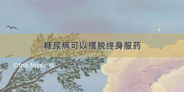 糖尿病可以摆脱终身服药