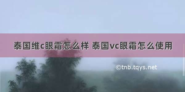 泰国维c眼霜怎么样 泰国vc眼霜怎么使用