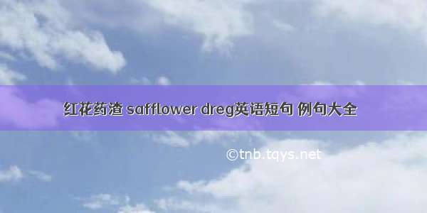 红花药渣 safflower dreg英语短句 例句大全