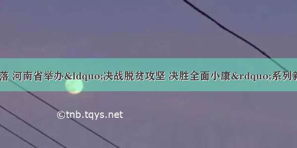 扶贫助残 一个不落 河南省举办“决战脱贫攻坚 决胜全面小康”系列新闻发布会扶贫助