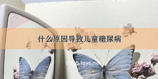 什么原因导致儿童糖尿病