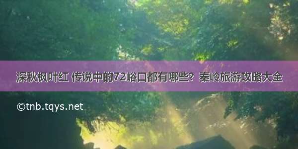 深秋枫叶红 传说中的72峪口都有哪些？秦岭旅游攻略大全