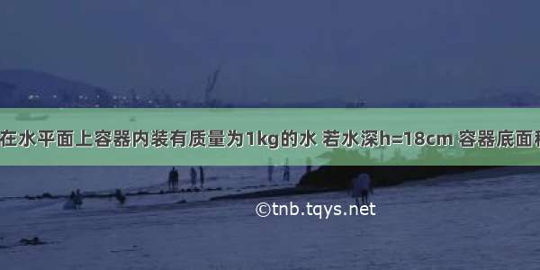 如图所示 放在水平面上容器内装有质量为1kg的水 若水深h=18cm 容器底面积S=50cm2 