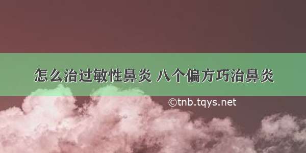 怎么治过敏性鼻炎 八个偏方巧治鼻炎