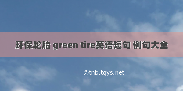 环保轮胎 green tire英语短句 例句大全