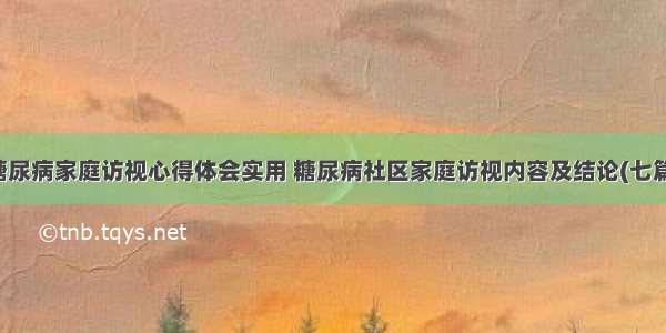 糖尿病家庭访视心得体会实用 糖尿病社区家庭访视内容及结论(七篇)