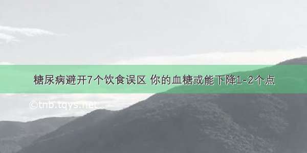 糖尿病避开7个饮食误区 你的血糖或能下降1-2个点