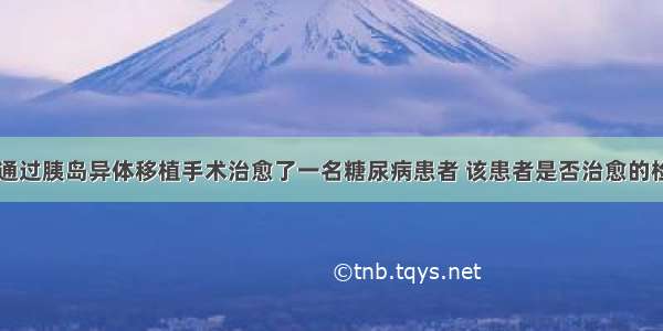 国内某医院通过胰岛异体移植手术治愈了一名糖尿病患者 该患者是否治愈的检测指标和出