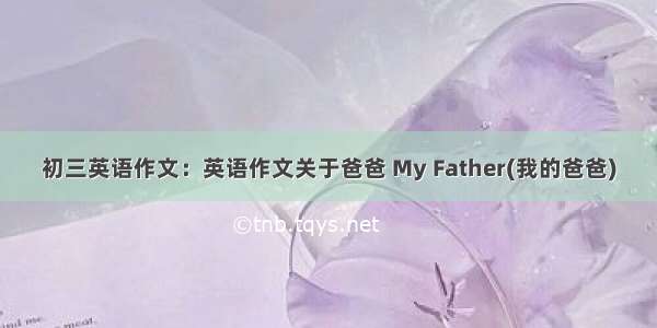 初三英语作文：英语作文关于爸爸 My Father(我的爸爸)