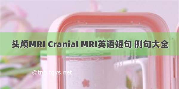 头颅MRI Cranial MRI英语短句 例句大全