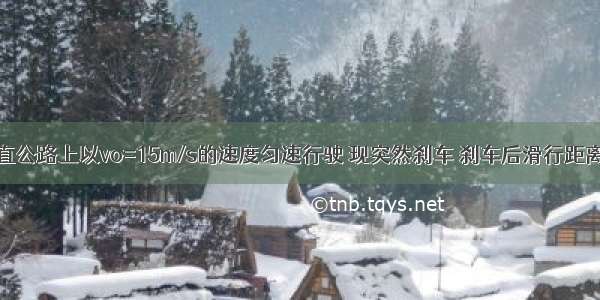 一汽车在平直公路上以vo=15m/s的速度匀速行驶 现突然刹车 刹车后滑行距离s与时间t的