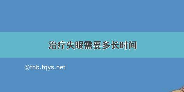 治疗失眠需要多长时间