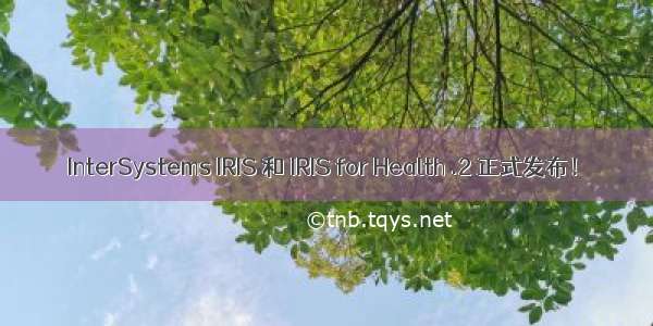 InterSystems IRIS 和 IRIS for Health .2 正式发布！