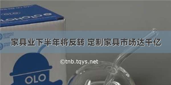 家具业下半年将反转 定制家具市场达千亿