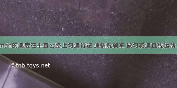 汽车以54km/h的速度在平直公路上匀速行驶 遇情况刹车 做匀减速直线运动 刹车后2s速