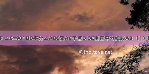 在Rt△ABC中 ∠C=90° BD平分∠ABC交AC于点D DE垂直平分线段AB （1）试找出图中相