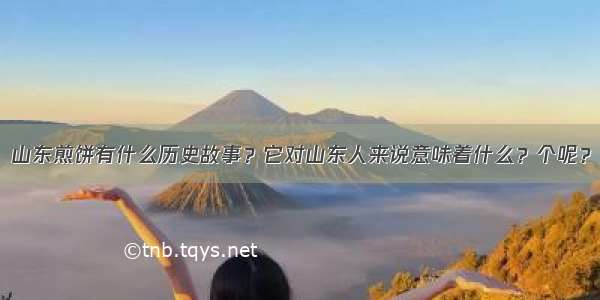 山东煎饼有什么历史故事？它对山东人来说意味着什么？个呢？