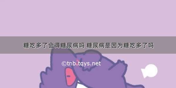 糖吃多了会得糖尿病吗 糖尿病是因为糖吃多了吗