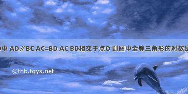 如图 梯形ABCD中 AD∥BC AC=BD AC BD相交于点O 则图中全等三角形的对数是A.2B.3C.4D.5