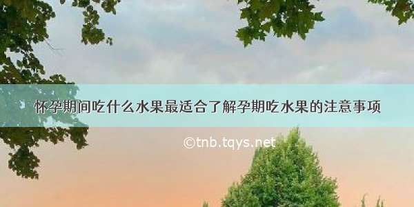 怀孕期间吃什么水果最适合了解孕期吃水果的注意事项