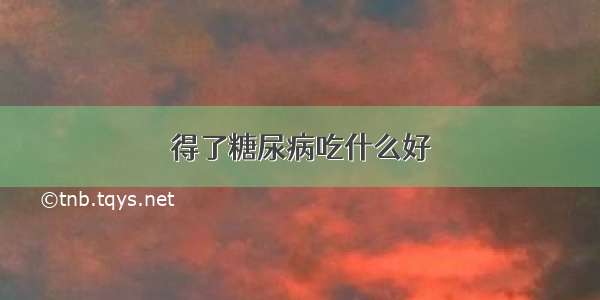 得了糖尿病吃什么好