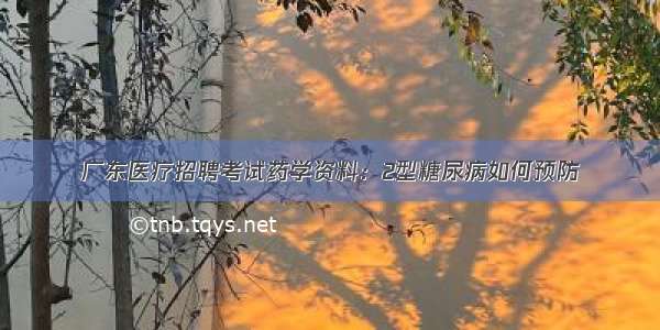 广东医疗招聘考试药学资料：2型糖尿病如何预防