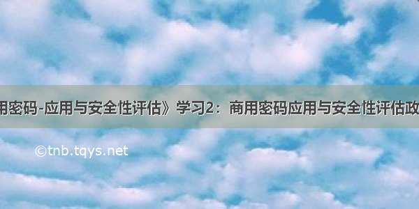 《商用密码-应用与安全性评估》学习2：商用密码应用与安全性评估政策法规