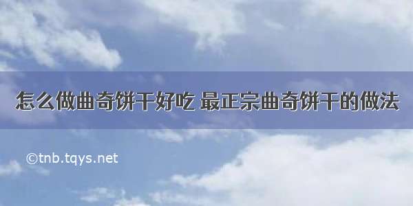 怎么做曲奇饼干好吃 最正宗曲奇饼干的做法