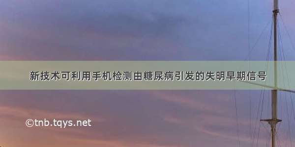 新技术可利用手机检测由糖尿病引发的失明早期信号