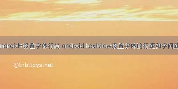 android+设置字体行高 android textview设置字体的行距和字间距