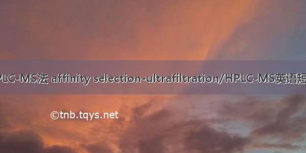 亲和超滤HPLC-MS法 affinity selection-ultrafiltration/HPLC-MS英语短句 例句大全