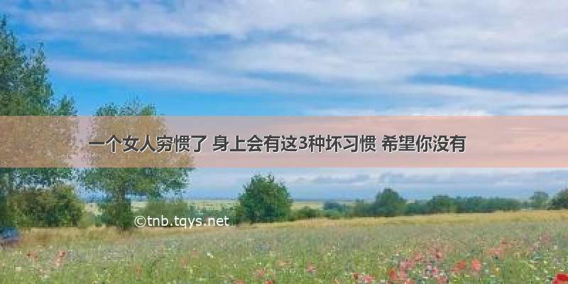 一个女人穷惯了 身上会有这3种坏习惯 希望你没有