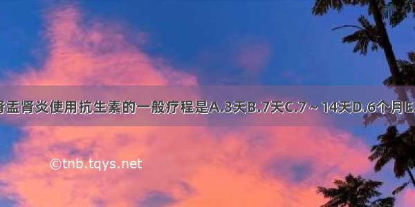 治疗急性肾盂肾炎使用抗生素的一般疗程是A.3天B.7天C.7～14天D.6个月E.半年～1年