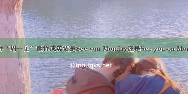 文章事件“周一见”翻译成英语是See you Monday还是See you on Monday?下