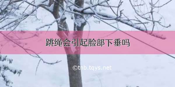 跳绳会引起脸部下垂吗