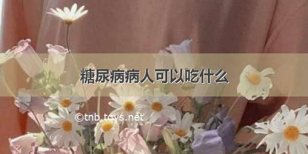 糖尿病病人可以吃什么