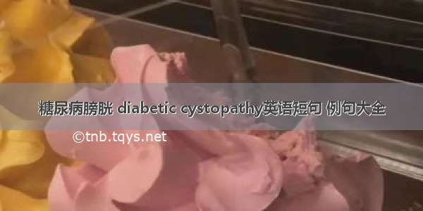 糖尿病膀胱 diabetic cystopathy英语短句 例句大全