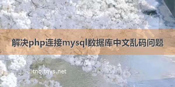 解决php连接mysql数据库中文乱码问题