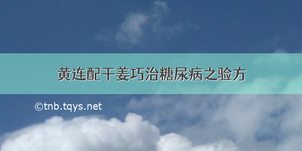 黄连配干姜巧治糖尿病之验方