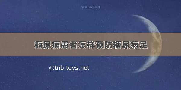 糖尿病患者怎样预防糖尿病足