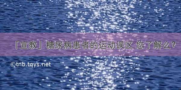 「宣教」糖尿病患者的运动误区 您了解么？