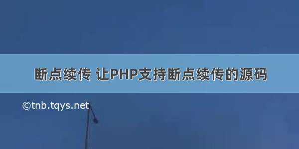 断点续传 让PHP支持断点续传的源码