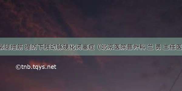 经常腿抽筋 提防下肢动脉硬化闭塞症（北京医院普外科 兰 勇 主任医师）