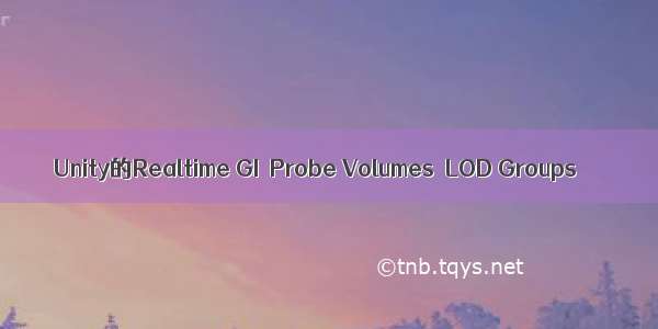 Unity的Realtime GI  Probe Volumes  LOD Groups