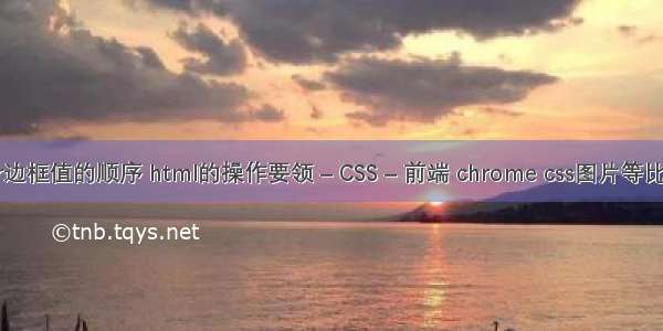 border边框值的顺序 html的操作要领 – CSS – 前端 chrome css图片等比例缩放