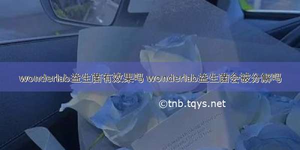 wonderlab益生菌有效果吗 wonderlab益生菌会被分解吗