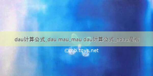 dau计算公式_dau mau_mau dau计算公式_ndau是指