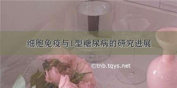 细胞免疫与1型糖尿病的研究进展