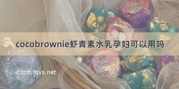 cocobrownie虾青素水乳孕妇可以用吗